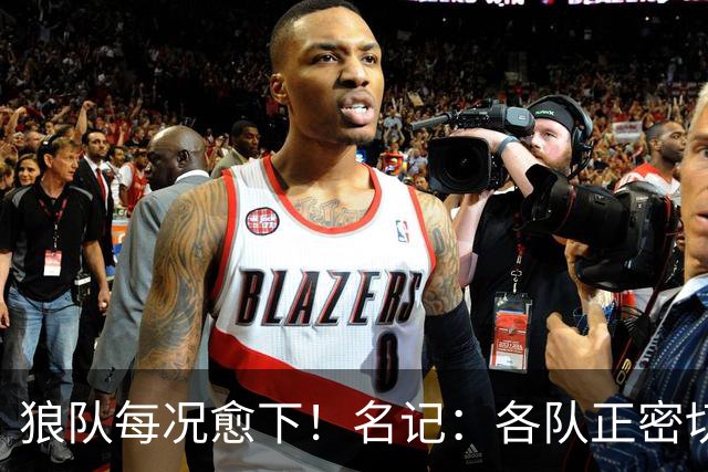 狼队每况愈下！名记：各队正密切关注华子 他或是下个离队的超巨